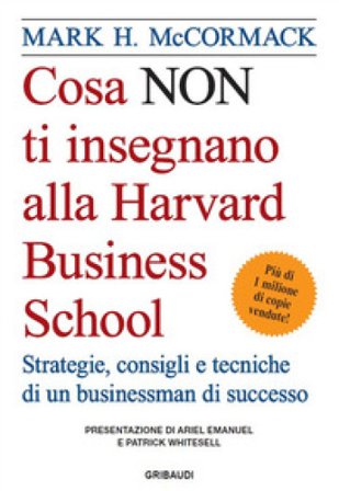 Cosa non ti insegnano alla Harvard Business School. Strategie, consigli e tecniche di un businessman di successo Mark H. McCormack