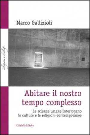 Abitare il nostro tempo complesso. Le scienze umane interrogano le culture e le religioni contemporanee Marco Gallizioli