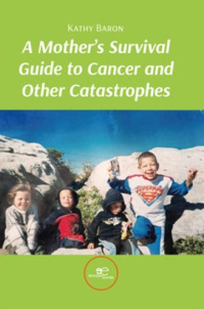 A mother's survival guide to cancer and other catastrophes Kathy Baron