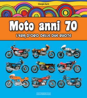 Moto anni 70. L'era d'oro delle due ruote Giorgio Sarti