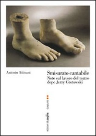 Smisurato cantabile. Note sul lavoro del teatro dopo Jerzy Grotowsky Antonio Attisani