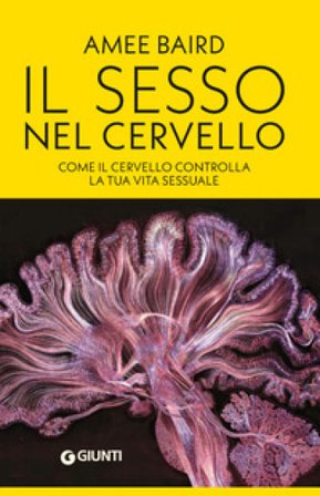Il sesso nel cervello. Come il cervello controlla la tua vita sessuale Amee Baird