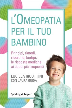 L'omeopatia per il tuo bambino. Principi, rimedi, ricerche, biotipi: le risposte mediche ai dubbi più frequenti Lucilla Ricottini