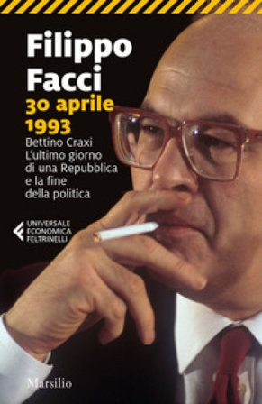 30 aprile 1993. Bettino Craxi. L'ultimo giorno di una Repubblica e la fine della politica Filippo Facci