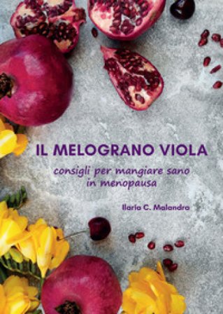 Il melograno viola. Consigli per mangiare sano in menopausa Ilaria C. Malandra
