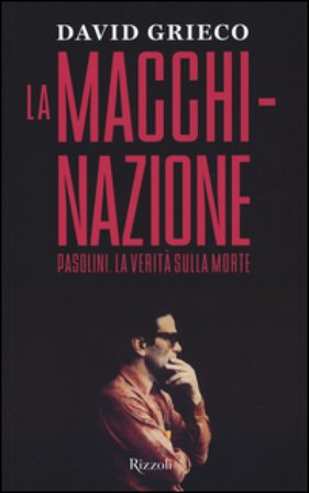 La macchinazione. Pasolini. La verità sulla morte David Grieco
