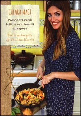 Pomodori verdi fritti e sentimenti al vapore. Ricette per dare gusto agli alti e bassi della vita Chiara Maci