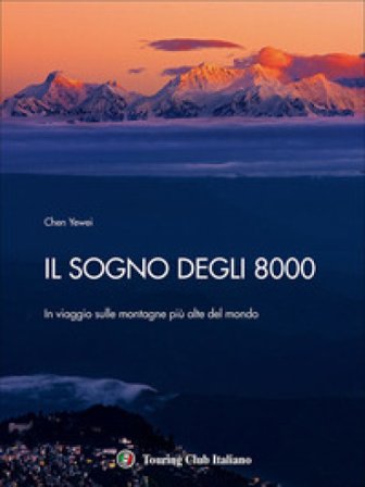 Il sogno degli 8000. In viaggio sulle montagne più alte del mondo. Ediz. a colori Yewei Chen
