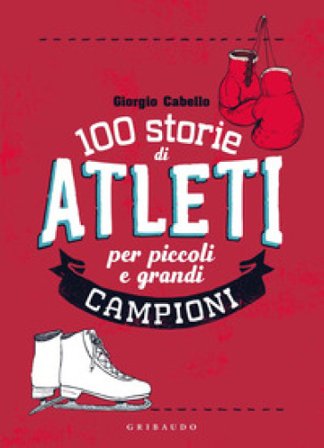 100 storie di atleti per piccoli e grandi campioni Giorgio Cabello