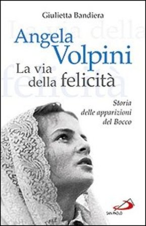 Angela Volpini. La via della felicità. Storia delle apparizioni del Bocco Giulietta Bandiera