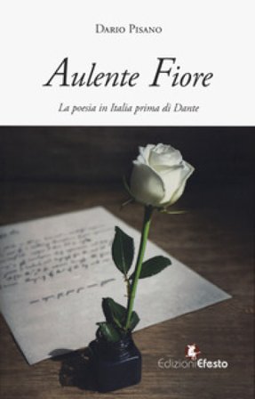 Aulente fiore. La poesia in Italia prima di Dante Dario Pisano