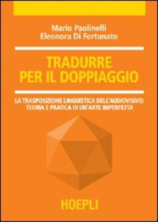 Tradurre per il doppiaggio. La trasposizione linguistica nell'audiovisivo: teoria e pratica di un'arte imperfetta Mario Paolinelli
