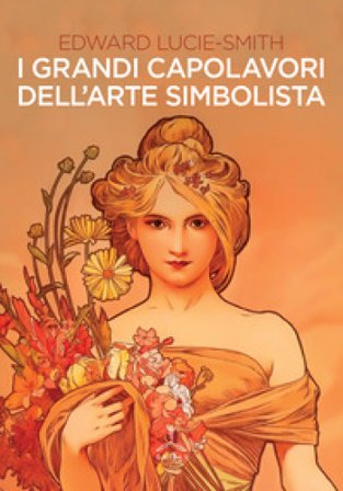 I grandi capolavori dell'arte simbolista. Ediz. illustrata Edward Lucie Smith