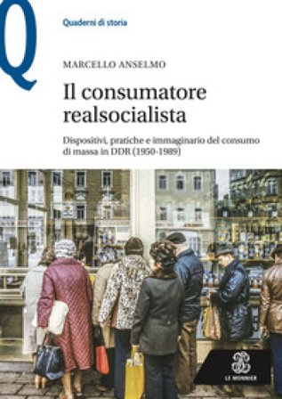 Il consumatore realsocialista. Dispositivi, pratiche e immaginario del consumo di massa in DDR (1950-1989) Marcello Anselmo