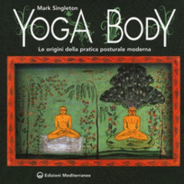 Yoga body. Le origini della pratica posturale moderna Mark Singleton