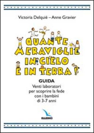 Quante meraviglie in cielo e in terra. Venti laboratori per scoprire la fede con i bambini di 3-7 anni. Guida Victoria Delquié