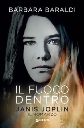 Il fuoco dentro. Janis Joplin. Il romanzo Barbara Baraldi