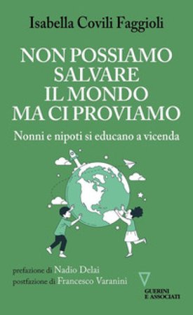 Non possiamo salvare il mondo ma ci proviamo. Nonni e nipoti si educano a vicenda Isabella Covili Faggioli