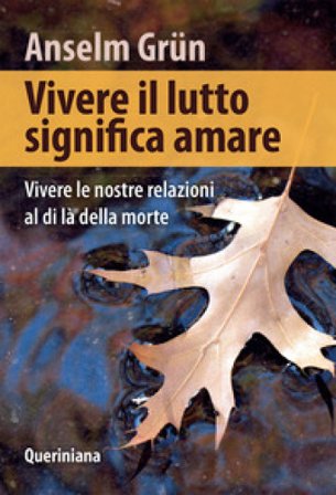 Vivere il lutto significa amare. Vivere le nostre relazioni al di là della morte Anselm Grün
