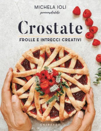 Crostate. Frolle e intrecci creativi. Ediz. a colori Michela Ioli