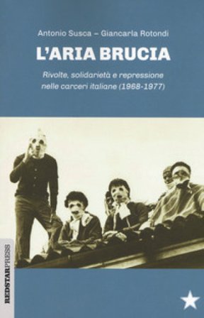 L'aria brucia. Rivolte, solidarietà e repressione nelle carceri italiane (1968-1977) Antonio Susca