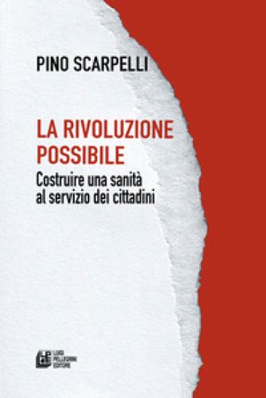 La rivoluzione possibile. Costruire una sanità al servizio dei cittadini Pino Scarpelli