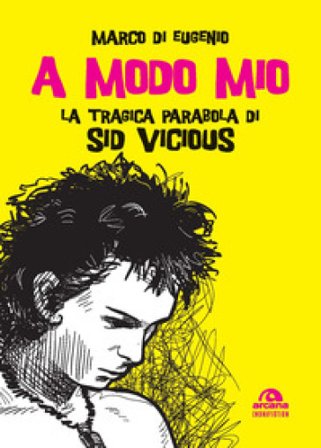 A modo mio. La tragica parabola di Sid Vicious Marco Di Eugenio