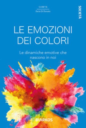 Le emozioni dei colori. Le dinamiche emotive che nascono in noi Samya Ilaria Di Donato