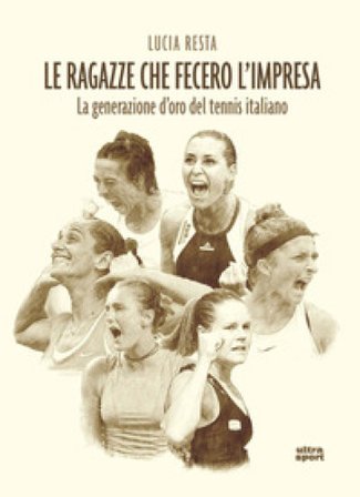 Le ragazze che fecero l'impresa. La generazione d'oro del tennis italiano Lucia Resta
