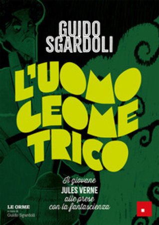 L'uomo geometrico. Il giovane Jules Verne alle prese con la fantascienza Guido Sgardoli