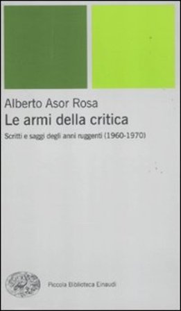Le armi della critica. Scritti e saggi degli anni ruggenti (1960-1970) Alberto Asor Rosa
