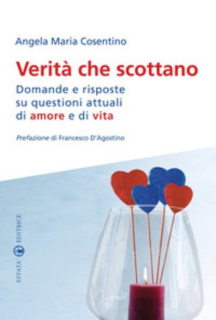 Verità che scottano. Domande e risposte su questioni attuali di amore e di vita Angela Maria Cosentino