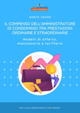 Il compenso dell'amministratore di condominio tra prestazioni ordinarie e straordinarie. Modelli di offerta, mansionario e tariffario Marco Venier
