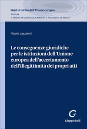 Le conseguenze giuridiche per le istituzioni dell'Unione Europea dell'accertamento dell'illegittimità dei propri atti Nicole Lazzerini