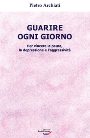 Guarire ogni giorno. Per vincere la paura, la depressione e l'aggressività Pietro Archiati