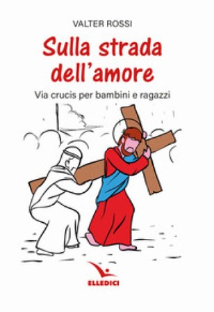Sulla strada dell'amore. Via crucis per ragazzi Valter Rossi