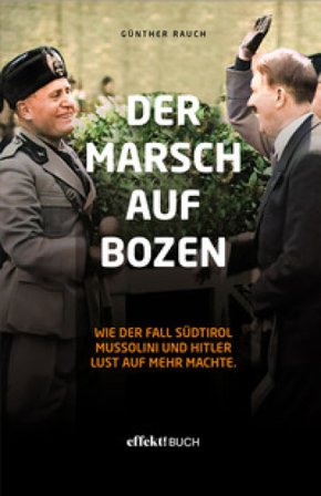 Der Marsch auf Bozen. Wie der Fall Südtirol Mussolini und Hitler Lust auf mehr machte Günther Rauch