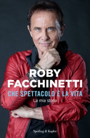 Che spettacolo è la vita. La mia storia Roby Facchinetti