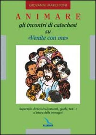 Animare gli incontri di catechesi su «Venite con me». Repertorio di tecniche (racconti, giochi, test...) e lettura delle immagini Giovanni Marchioni