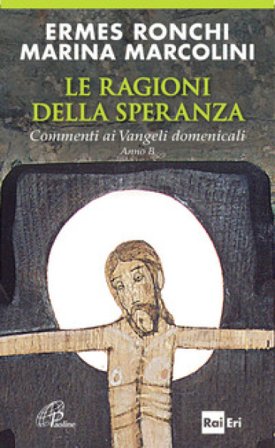 Le ragioni della speranza. Commenti ai Vangeli domenicali. Anno B Ermes Ronchi
