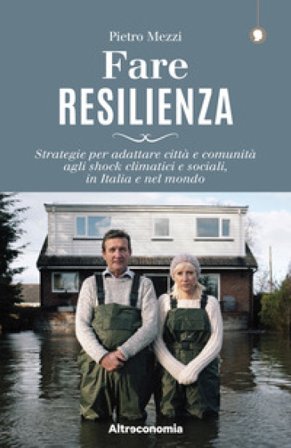 Fare resilienza. Strategie per adattare città e comunità agli shock climatici e sociali, in Italia e nel mondo Pietro Mezzi