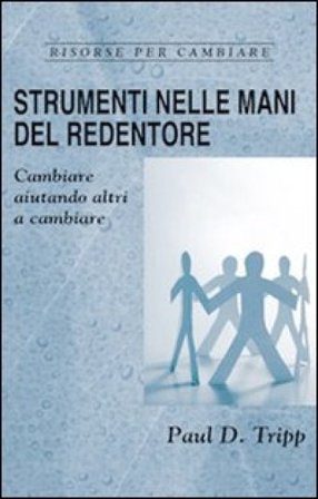 Strumenti nelle mani del Redentore. Cambiare aiutando altri a cambiare Paul David Tripp