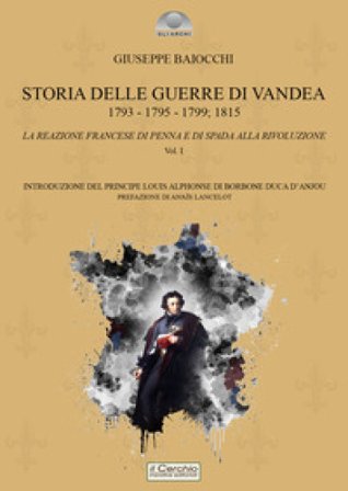 Storia delle Guerre di Vandea. 1793- 1795-1799; 1815. La reazione francese di penna e di spada alla rivoluzione. Vol. 1 Giuseppe Baiocchi