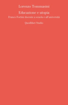 Educazione e utopia. Franco Fortini docente a scuola e all'università Lorenzo Tommasini