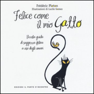 Felice come il mio gatto. Piccola guida di saggezza felina a uso degli umani Frédéric Ploton