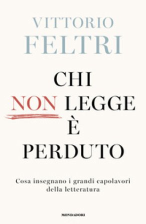 Chi non legge è perduto. Cosa insegnano i grandi capolavori della letteratura Vittorio Feltri