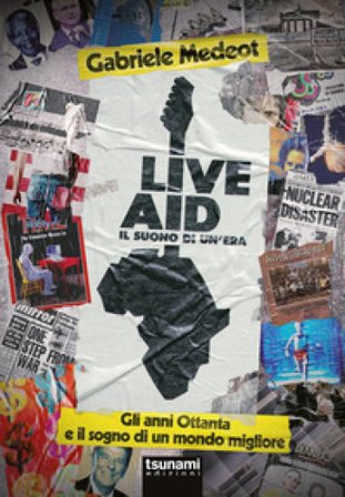 Live Aid. Il suono di un'era. Gli anni Ottanta e il sogno di un mondo migliore Gabriele Medeot