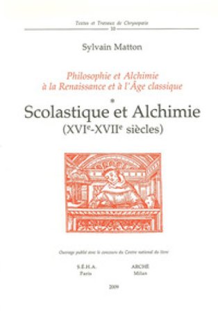 Scolastique et alchimie (XVIe-XVIIe siècles). Philosophie et alchimie à la Renaissance et à l'Age Classique Sylvain Matton
