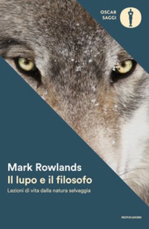Il lupo e il filosofo. Lezioni di vita dalla natura selvaggia Mark Rowlands