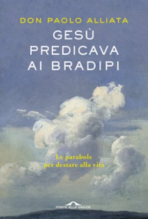 Gesù predicava ai bradipi. Le parabole per destare alla vita Paolo Alliata